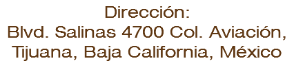 Dirección: Blvd. Salinas 4700 Col. Aviación, Tijuana, Baja California, México